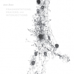 John Zorn - Fragmentations, Prayers and Interjections